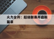 cq9电子在线注册-火力全开：超级联赛开启新篇章