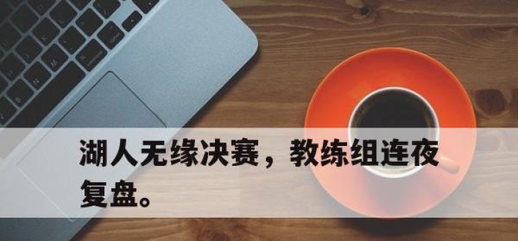 cq9电子游戏网站-湖人无缘决赛，教练组连夜复盘。
