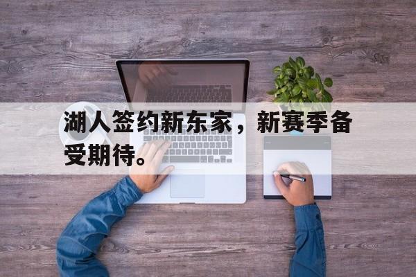 湖人签约新东家，新赛季备受期待。