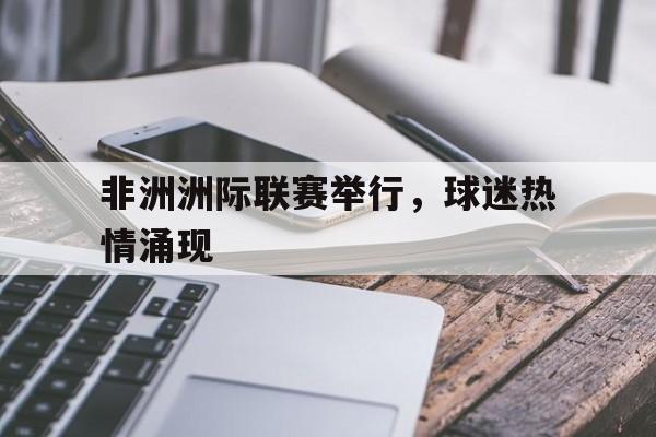 非洲洲际联赛举行，球迷热情涌现