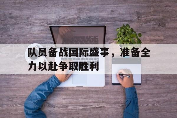 队员备战国际盛事，准备全力以赴争取胜利