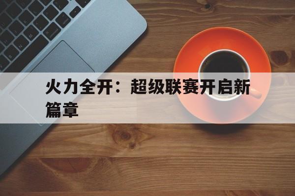 火力全开：超级联赛开启新篇章