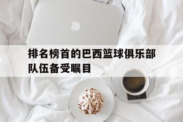 排名榜首的巴西篮球俱乐部队伍备受瞩目