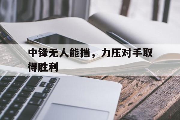 中锋无人能挡，力压对手取得胜利