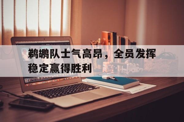 鹈鹕队士气高昂，全员发挥稳定赢得胜利