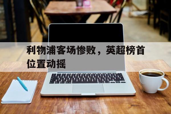 利物浦客场惨败，英超榜首位置动摇
